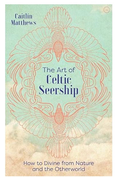 The Art of Celtic Seership: How to Divine from Nature and the Otherworld